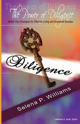 The Power of Diligence: Master Key Strategies for Effective Living and Sustained Success by Williams, Selena P.