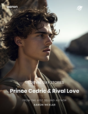 Prince Cedric & Rival Love: Medieval Gay Stories by Wexlar, Aaron