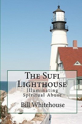 The Sufi Lighthouse: Illuminating Spiritual Abuse by Whitehouse, Bill