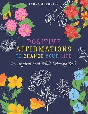Positive Affirmations to Change Your Life: An Inspirational Adult Coloring Book by Guerrier, Tanya
