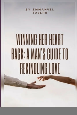 Winning Her Heart Back: A Man?-Zs Guide to Rekindling Love by Joseph, Emmanuel