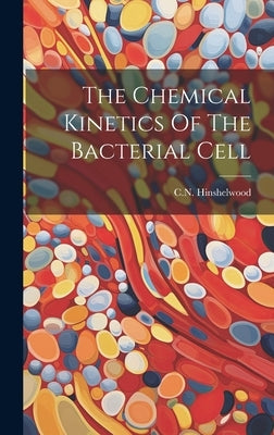 The Chemical Kinetics Of The Bacterial Cell by Hinshelwood, Cn