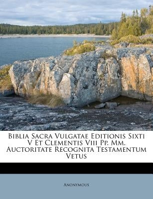 Biblia Sacra Vulgatae Editionis Sixti V Et Clementis VIII Pp. MM. Auctoritate Recognita Testamentum Vetus by Anonymous