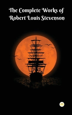 The Complete Works of Robert Louis Stevenson: Masterpieces and More by Stevenson, Robert Louis