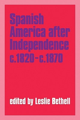Spanish America After Independence, C.1820 C.1870 by Bethell, Leslie