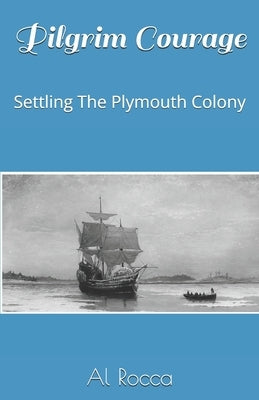 Pilgrim Courage: Settling The Plymouth Colony by Rocca, Al M.