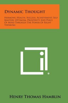 Dynamic Thought: Harmony, Health, Success, Achievement, Self Mastery, Optimism, Prosperity and Peace of Mind Through the Power of Right by Hamblin, Henry Thomas