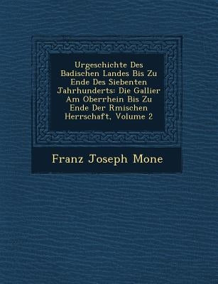 Urgeschichte Des Badischen Landes Bis Zu Ende Des Siebenten Jahrhunderts: Die Gallier Am Oberrhein Bis Zu Ende Der R Mischen Herrschaft, Volume 2 by Mone, Franz Joseph