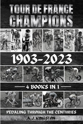 Tour De France Champions 1903-2023: Pedaling Through The Centuries by Kingston, A. J.