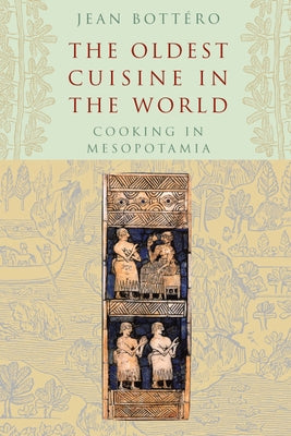 The Oldest Cuisine in the World: Cooking in Mesopotamia by BottÃ©ro, Jean