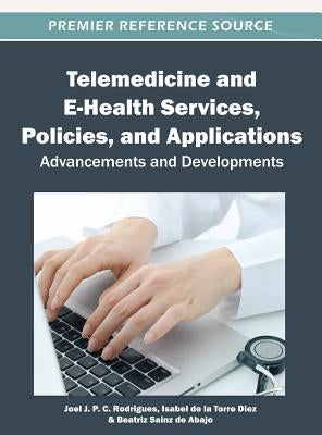 Telemedicine and E-Health Services, Policies, and Applications: Advancements and Developments by Rodrigues, Joel J. P. C.