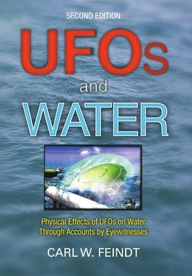 UFOs and Water: Physical Effects of UFOs on Water Through Accounts by Eyewitnesses by Feindt, Carl W.