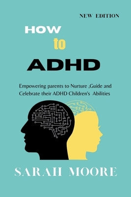How to ADHD: Empowering Parents to Nurture, Guide, and Celebrate Their Children's Unique Abilities by Moore, Sarah