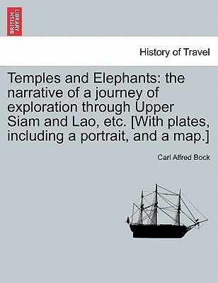 Temples and Elephants: The Narrative of a Journey of Exploration Through Upper Siam and Lao, Etc. [With Plates, Including a Portrait, and a Map.] by Bock, Carl Alfred
