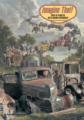 Imagine That: Over 45 Years of Auto Racing Experiences by Finke, Don