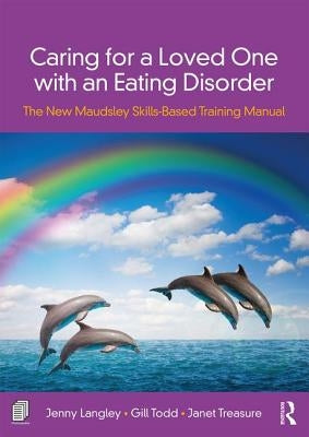Caring for a Loved One with an Eating Disorder: The New Maudsley Skills-Based Training Manual by Langley, Jenny