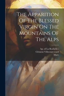 The Apparition Of The Blessed Virgin On The Mountains Of The Alps by (Card, ClÃ©ment Villecourt