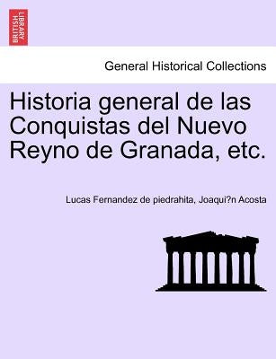 Historia general de las Conquistas del Nuevo Reyno de Granada, etc. by Fernandez De Piedrahita, Lucas