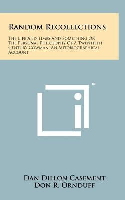 Random Recollections: The Life And Times And Something On The Personal Philosophy Of A Twentieth Century Cowman, An Autobiographical Account by Casement, Dan Dillon
