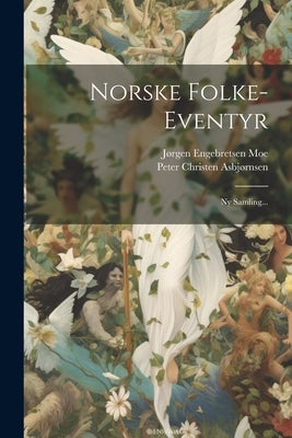 Norske Folke-eventyr: Ny Samling... by AsbjÃ¸rnsen, Peter Christen