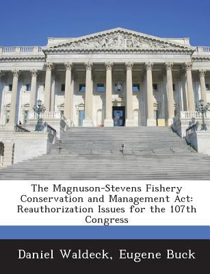 The Magnuson-Stevens Fishery Conservation and Management ACT: Reauthorization Issues for the 107th Congress by Waldeck, Daniel