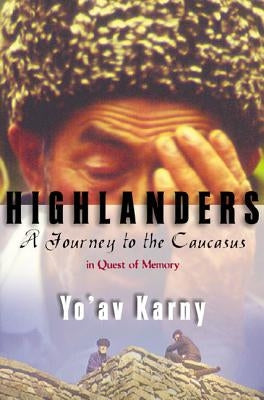 Highlanders: A Journey to the Caucasus in Quest of Memory by Karny, Yo'av