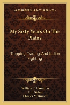My Sixty Years On The Plains: Trapping, Trading, And Indian Fighting by Hamilton, William T.