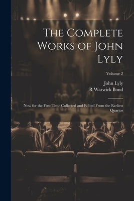 The Complete Works of John Lyly: Now for the First Time Collected and Edited From the Earliest Quartos; Volume 2 by Lyly, John