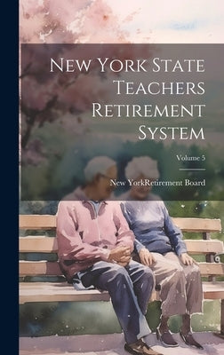 New York State Teachers Retirement System; Volume 5 by New York (State) Retirement Board