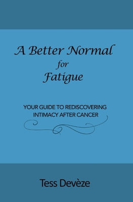 A Better Normal for Fatigue: Your Guide to Rediscovering Intimacy After Cancer by DevÃ¨ze, Tess