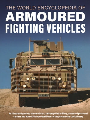 World Encyclopedia of Armoured Fighting Vehicles: An Illustrated Guide to Armoured Cars, Self-Propelled Artillery, Armoured Personnel Carriers and Oth by Livesey, Jack