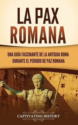 La Pax Romana: Una guía fascinante de la antigua Roma durante el periodo de paz romana by History, Captivating