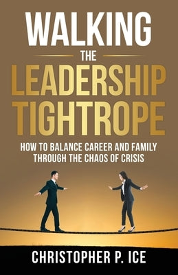 Walking the Leadership Tightrope by Ice, Christopher P.