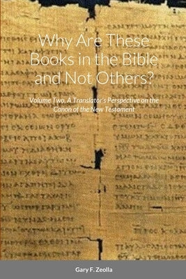 Why Are These Books in the Bible and Not Others? - Volume Two - A Translator's Perspective on the Canon of the New Testament by Zeolla, Gary F.