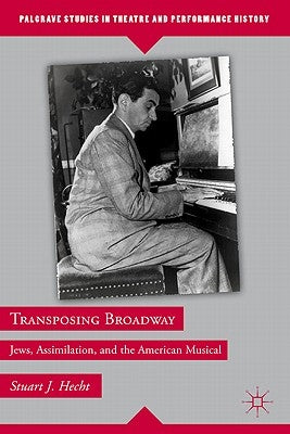 Transposing Broadway: Jews, Assimilation, and the American Musical by Hecht, S.