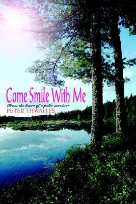 Come Smile with Me: From the Heart of a Polio Survivor by Thwaites, Peter