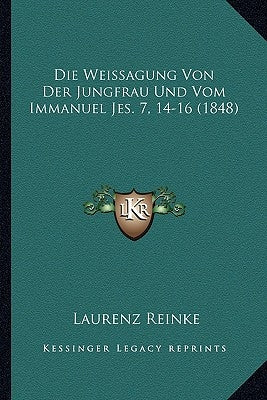Die Weissagung Von Der Jungfrau Und Vom Immanuel Jes. 7, 14-16 (1848) by Reinke, Laurenz