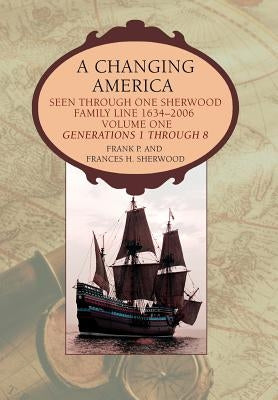 A Changing America: Seen through one Sherwood Family Line 1634-2006 by Sherwood, Frank P.