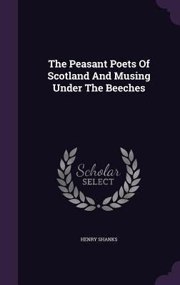 The Peasant Poets Of Scotland And Musing Under The Beeches by Shanks, Henry