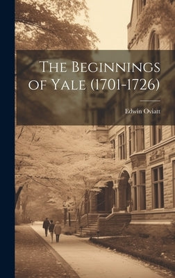 The Beginnings of Yale (1701-1726) by Oviatt, Edwin