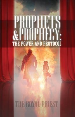 Prophets & Prophecy: The Power and Protocol by Priest, The Royal