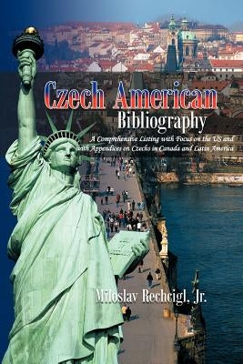 Czech American Bibliography: A Comprehensive Listing with Focus on the Us and with Appendices on Czechs in Canada and Latin America by Rechcigl, Miloslav, Jr.