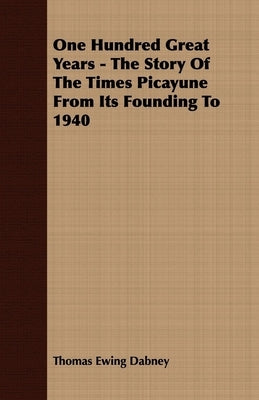One Hundred Great Years - The Story of the Times Picayune from Its Founding to 1940 by Dabney, Thomas Ewing