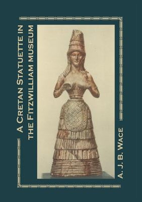 A Cretan Statuette in the Fitzwilliam Museum: A Study in Minoan Costume by Wace, A. J. B.