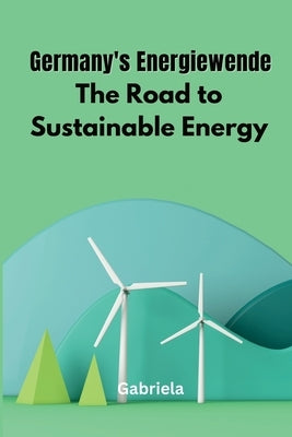 Germany's Energiewende: The Road to Sustainable Energy by Gabriela
