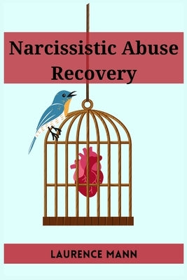 Narcissistic Abuse Recovery: Healing and Reclaiming Your True Self After Narcissistic Abuse (2023 Guide for Beginners) by Mann, Laurence