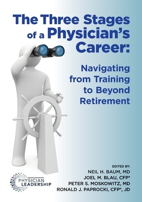 The Three Stages of a Physician's Career: Navigating from Training to Beyond Retirement by Baum, Neil