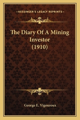 The Diary Of A Mining Investor (1910) by Vigouroux, George E.