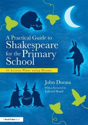 A Practical Guide to Shakespeare for the Primary School: 50 Lesson Plans Using Drama by Doona, John