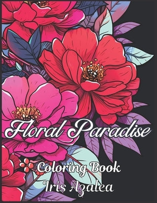 Floral Paradise: A Blossoming 50-Image Coloring Book for Flower Enthusiasts Relaxing Designs for Grown ups: Adult Coloring book for Men by Azalea, Iris